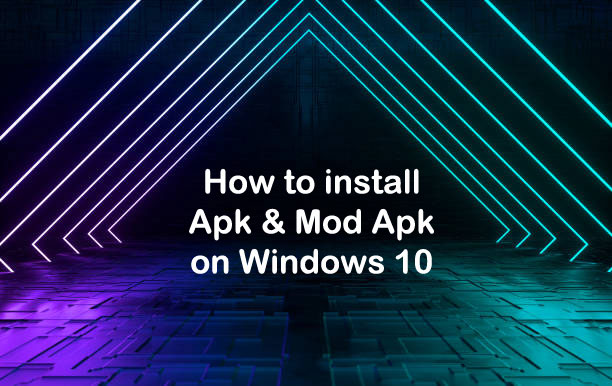 how to install apk and mod apk files on windows 10